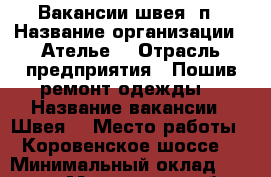 Вакансии швея  п › Название организации ­ Ателье  › Отрасль предприятия ­ Пошив,ремонт одежды  › Название вакансии ­ Швея  › Место работы ­ Коровенское шоссе  › Минимальный оклад ­ 30 000 - Московская обл. Работа » Вакансии   